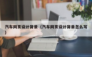 沙河汽车网页设计背景（汽车网页设计背景怎么写）