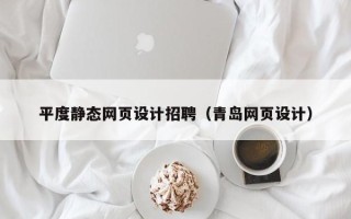 沙河平度静态网页设计招聘（青岛网页设计）
