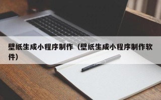 沙河壁纸生成小程序制作（壁纸生成小程序制作软件）