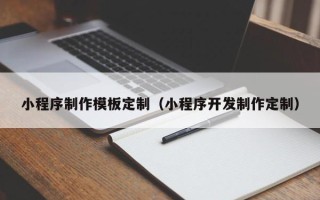 沙河小程序制作模板定制（小程序开发制作定制）