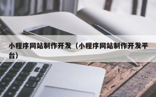 沙河小程序网站制作开发（小程序网站制作开发平台）