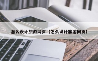 沙河怎么设计旅游网页（怎么设计旅游网页）