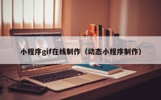 沙河小程序gif在线制作（动态小程序制作）