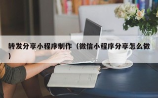 沙河转发分享小程序制作（微信小程序分享怎么做）