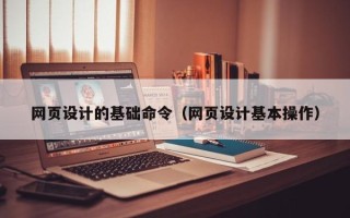 沙河网页设计的基础命令（网页设计基本操作）
